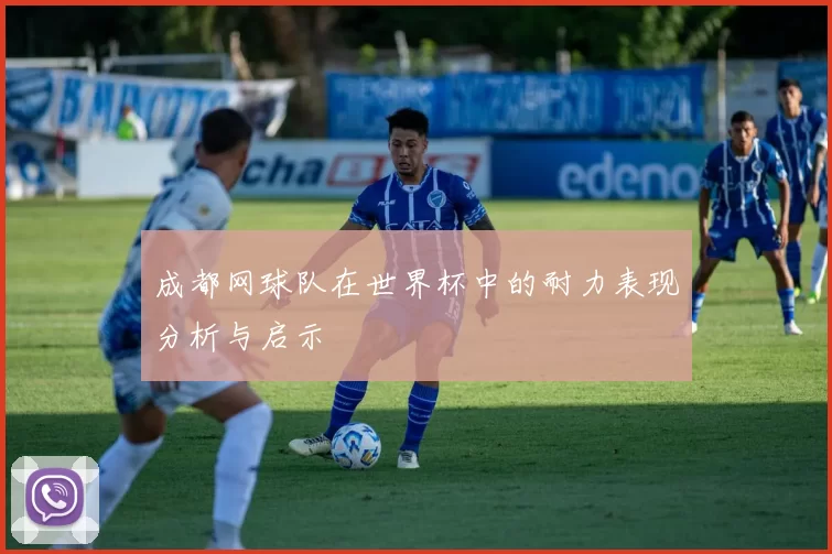 成都网球队在世界杯中的耐力表现分析与启示