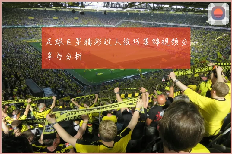 足球巨星精彩过人技巧集锦视频分享与分析