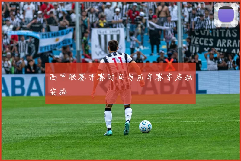 西甲联赛开赛时间与历年赛季启动安排