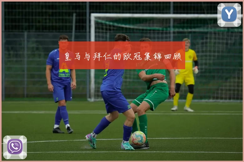 皇马与拜仁的欧冠集锦回顾