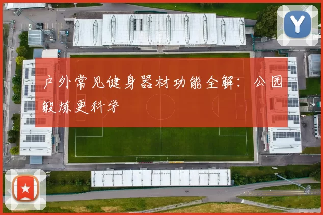 户外常见健身器材功能全解：公园锻炼更科学