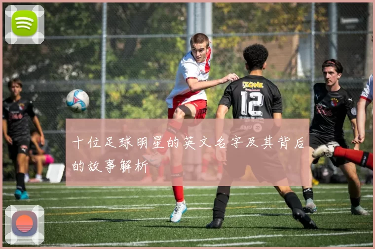 十位足球明星的英文名字及其背后的故事解析