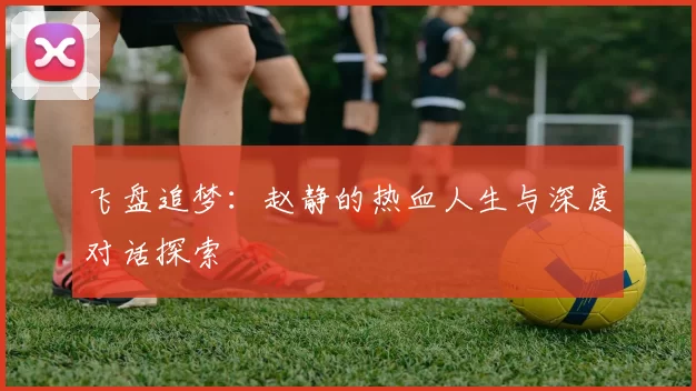 飞盘追梦：赵静的热血人生与深度对话探索