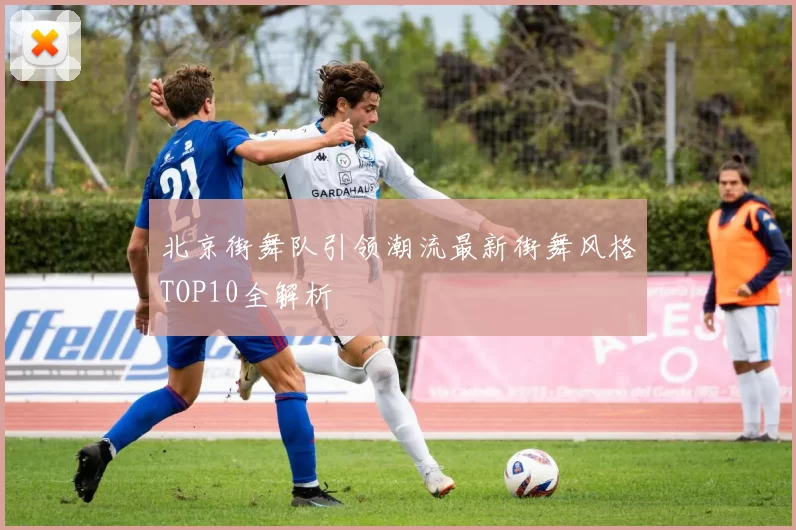 北京街舞队引领潮流最新街舞风格TOP10全解析