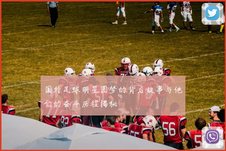 国外足球明星圆梦的背后故事与他们的奋斗历程揭秘